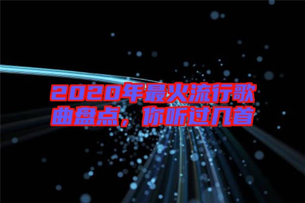 2020年最火流行歌曲盤點(diǎn)，你聽(tīng)過(guò)幾首