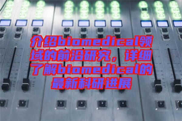 介紹biomedical領(lǐng)域的前沿研究，詳細(xì)了解biomedical的最新科研進(jìn)展