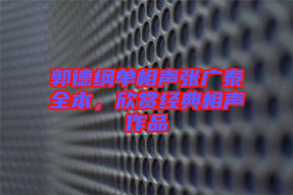 郭德綱單相聲張廣泰全本，欣賞經(jīng)典相聲作品