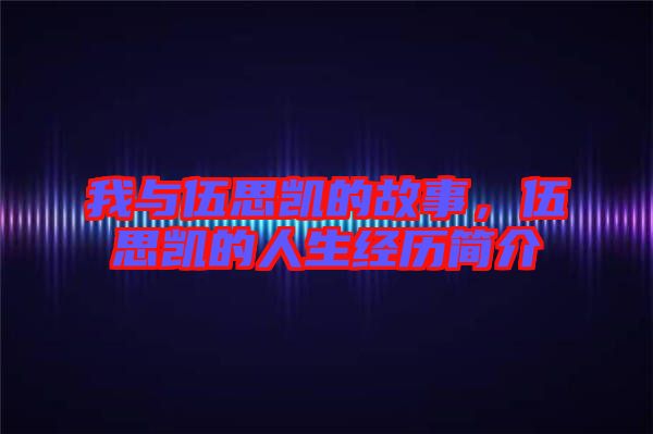 我與伍思凱的故事，伍思凱的人生經(jīng)歷簡介