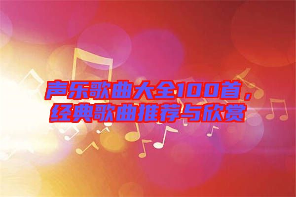 聲樂歌曲大全100首，經(jīng)典歌曲推薦與欣賞