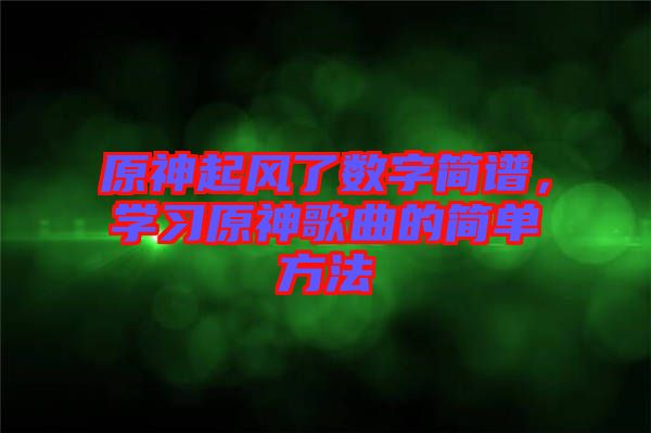 原神起風了數(shù)字簡譜，學習原神歌曲的簡單方法