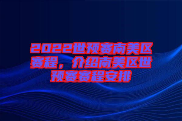 2022世預(yù)賽南美區(qū)賽程，介紹南美區(qū)世預(yù)賽賽程安排