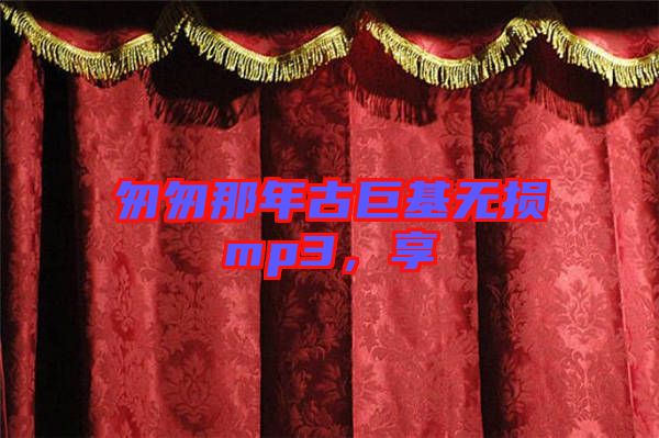 匆匆那年古巨基無損mp3，享
