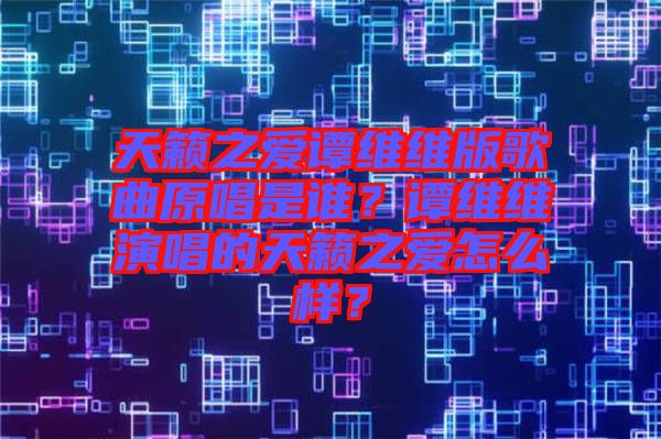 天籟之愛(ài)譚維維版歌曲原唱是誰(shuí)？譚維維演唱的天籟之愛(ài)怎么樣？
