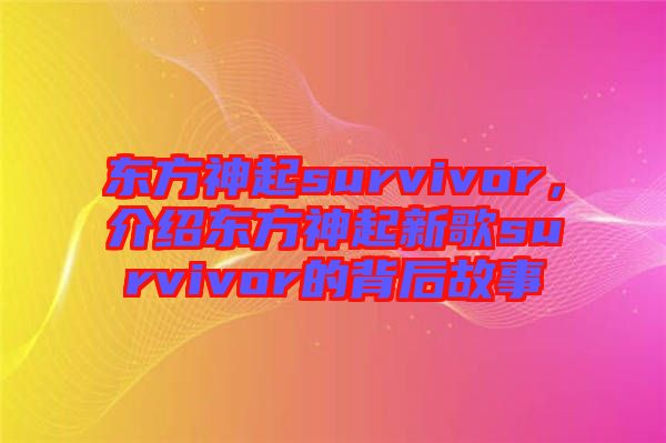 東方神起survivor，介紹東方神起新歌survivor的背后故事