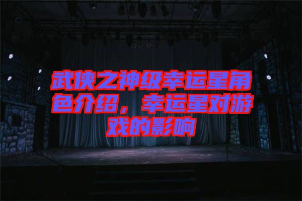武俠之神級幸運星角色介紹，幸運星對游戲的影響