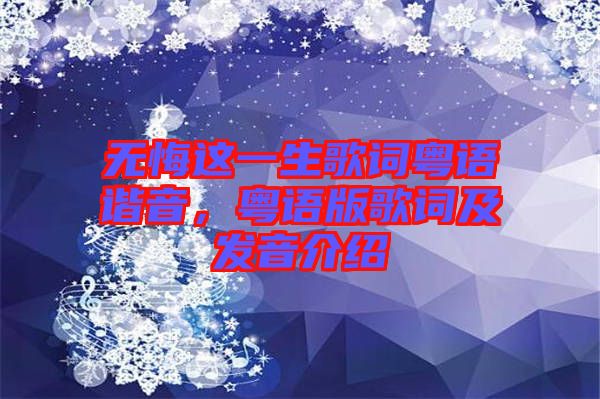 無(wú)悔這一生歌詞粵語(yǔ)諧音，粵語(yǔ)版歌詞及發(fā)音介紹