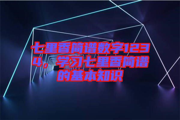 七里香簡(jiǎn)譜數(shù)字1234，學(xué)習(xí)七里香簡(jiǎn)譜的基本知識(shí)