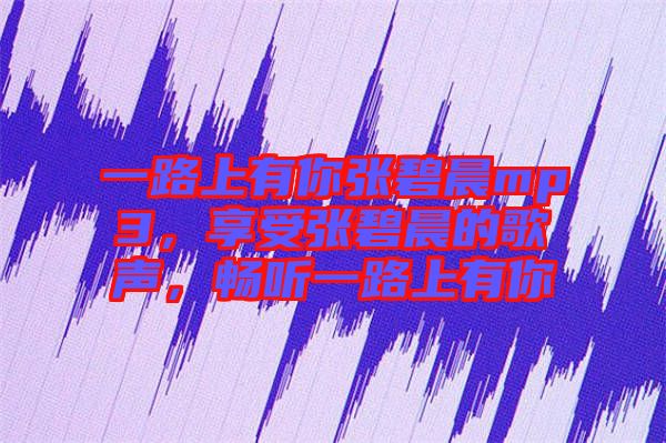 一路上有你張碧晨mp3，享受張碧晨的歌聲，暢聽(tīng)一路上有你