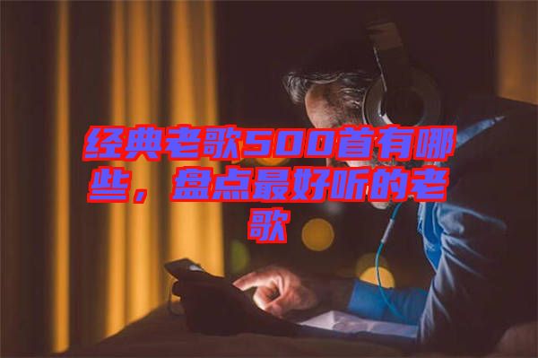 經典老歌500首有哪些，盤點最好聽的老歌