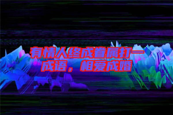 有情人終成眷屬打一成語(yǔ)，相愛(ài)成婚
