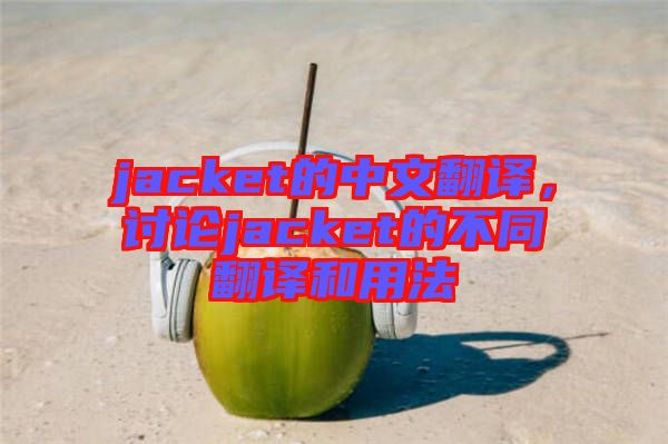 jacket的中文翻譯，討論jacket的不同翻譯和用法