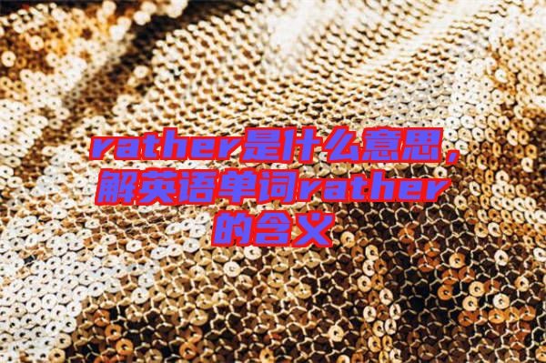 rather是什么意思，解英語單詞rather的含義