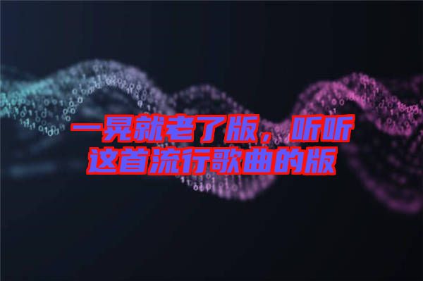 一晃就老了版，聽(tīng)聽(tīng)這首流行歌曲的版