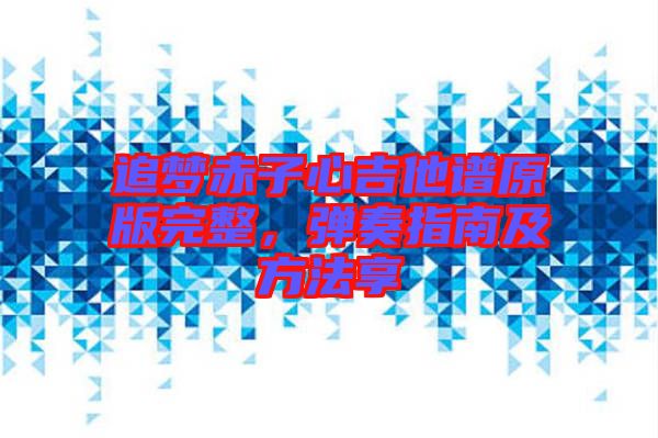 追夢赤子心吉他譜原版完整，彈奏指南及方法享