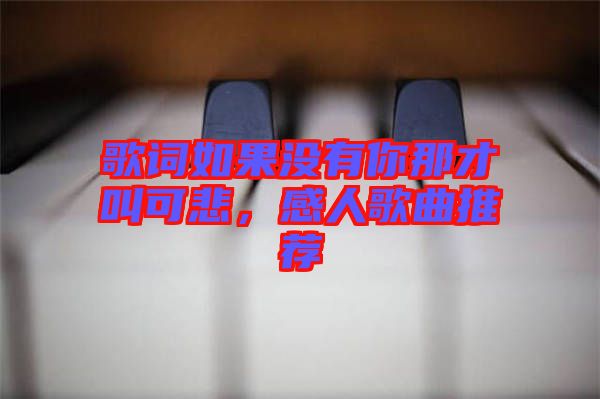 歌詞如果沒(méi)有你那才叫可悲，感人歌曲推薦