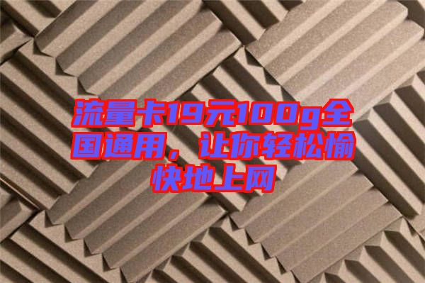 流量卡19元100g全國(guó)通用，讓你輕松愉快地上網(wǎng)