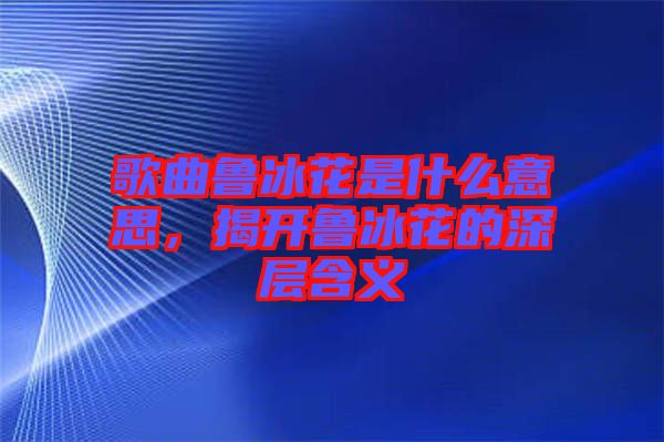 歌曲魯冰花是什么意思，揭開魯冰花的深層含義