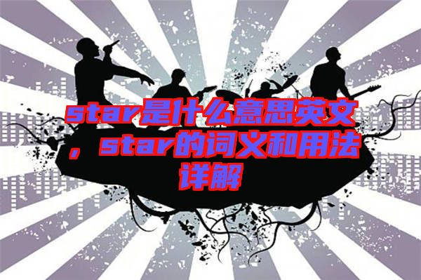 star是什么意思英文，star的詞義和用法詳解