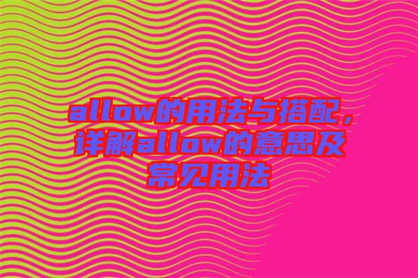 allow的用法與搭配，詳解allow的意思及常見用法