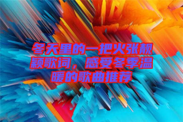 冬天里的一把火張靚穎歌詞，感受冬季溫暖的歌曲推薦