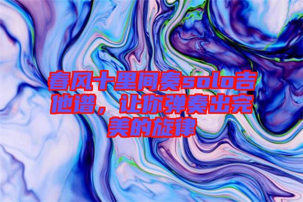 春風(fēng)十里間奏solo吉他譜，讓你彈奏出完美的旋律
