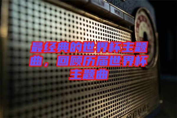 最經(jīng)典的世界杯主題曲，回顧歷屆世界杯主題曲