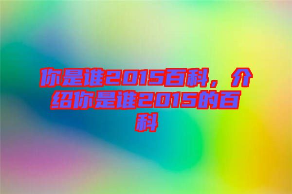 你是誰2015百科，介紹你是誰2015的百科