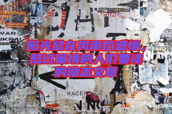 陽光總在風(fēng)雨后感悟，熬過困境的人們要讀的勵(lì)志文章