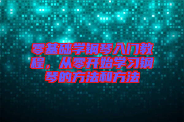零基礎(chǔ)學(xué)鋼琴入門教程，從零開始學(xué)習(xí)鋼琴的方法和方法