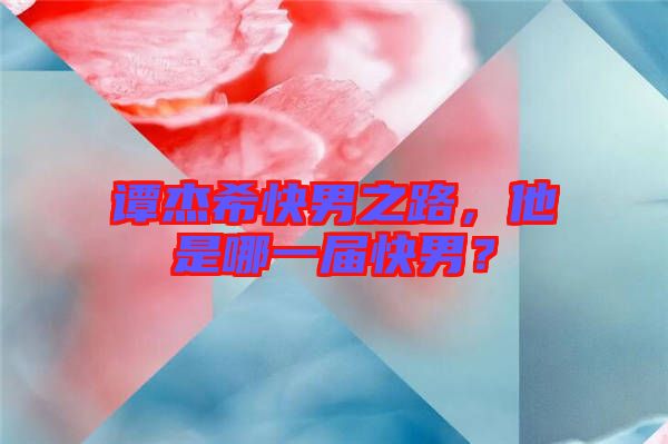 譚杰?？炷兄?，他是哪一屆快男？