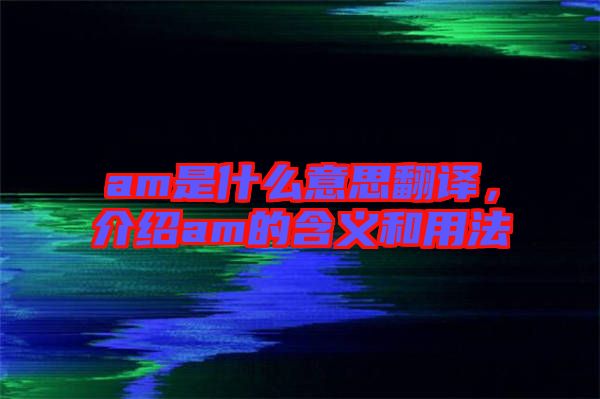 am是什么意思翻譯，介紹am的含義和用法