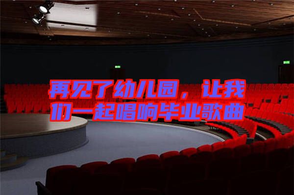 再見了幼兒園，讓我們一起唱響畢業(yè)歌曲