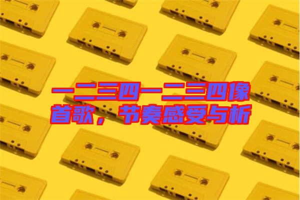 一二三四一二三四像首歌，節(jié)奏感受與析