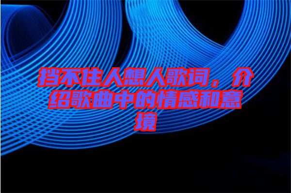 擋不住人想人歌詞，介紹歌曲中的情感和意境