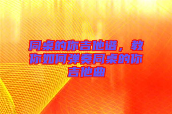 同桌的你吉他譜，教你如何彈奏同桌的你吉他曲