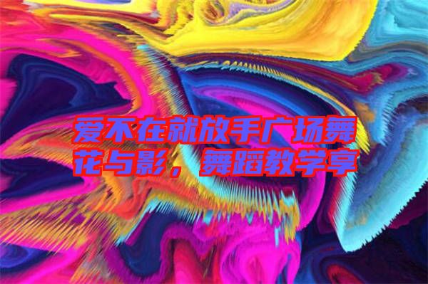 愛(ài)不在就放手廣場(chǎng)舞花與影，舞蹈教學(xué)享