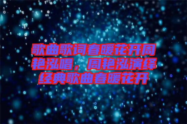 歌曲歌詞春暖花開周艷泓唱，周艷泓演繹經(jīng)典歌曲春暖花開