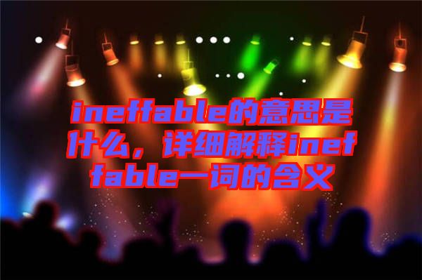 ineffable的意思是什么，詳細解釋ineffable一詞的含義