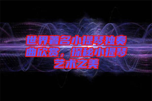 世界著名小提琴獨(dú)奏曲欣賞，探秘小提琴藝術(shù)之美