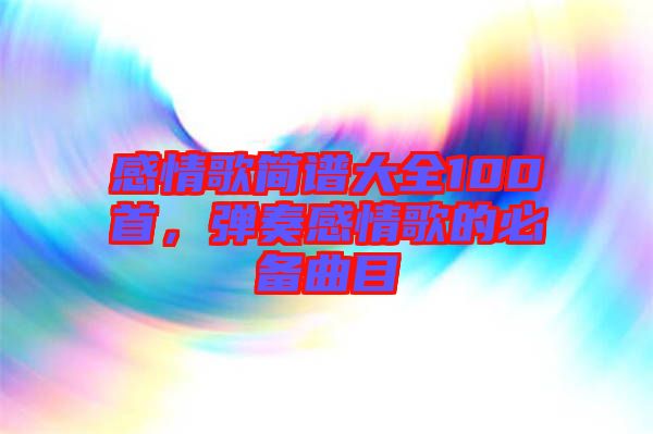 感情歌簡(jiǎn)譜大全100首，彈奏感情歌的必備曲目