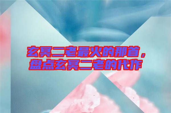 玄冥二老最火的那首，盤點玄冥二老的代作