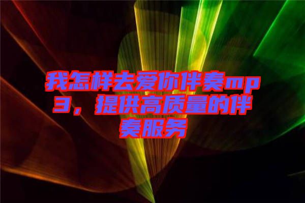 我怎樣去愛你伴奏mp3，提供高質(zhì)量的伴奏服務(wù)