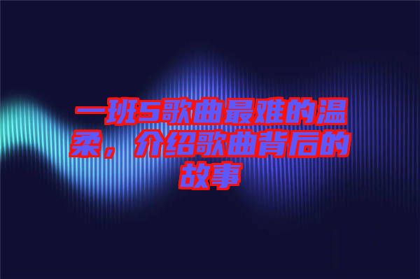一班5歌曲最難的溫柔，介紹歌曲背后的故事