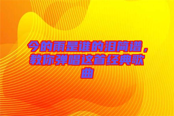 今的雨是誰的淚簡(jiǎn)譜，教你彈唱這首經(jīng)典歌曲