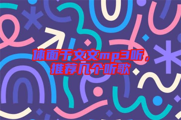 體面于文文mp3聽(tīng)，推薦幾個(gè)聽(tīng)歌