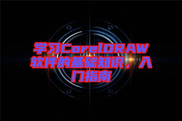 學(xué)習(xí)CorelDRAW軟件的基礎(chǔ)知識，入門指南