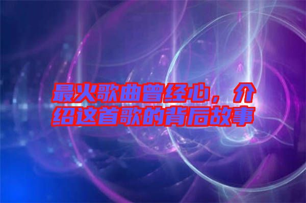 最火歌曲曾經(jīng)心，介紹這首歌的背后故事