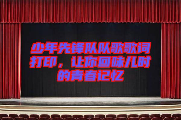 少年先鋒隊(duì)隊(duì)歌歌詞打印，讓你回味兒時(shí)的青春記憶